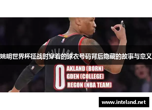 姚明世界杯征战时穿着的球衣号码背后隐藏的故事与意义