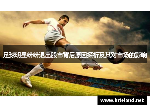 足球明星纷纷退出股市背后原因探析及其对市场的影响