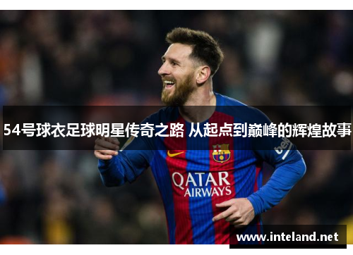 54号球衣足球明星传奇之路 从起点到巅峰的辉煌故事