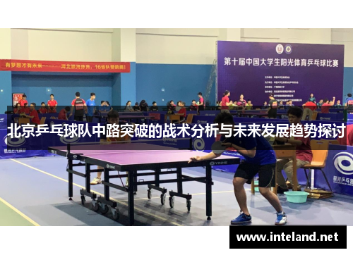 北京乒乓球队中路突破的战术分析与未来发展趋势探讨