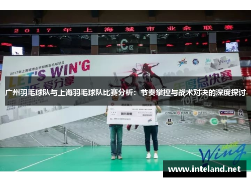 广州羽毛球队与上海羽毛球队比赛分析：节奏掌控与战术对决的深度探讨
