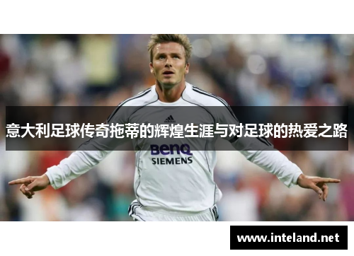 意大利足球传奇拖蒂的辉煌生涯与对足球的热爱之路