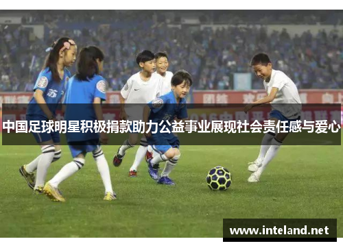 中国足球明星积极捐款助力公益事业展现社会责任感与爱心