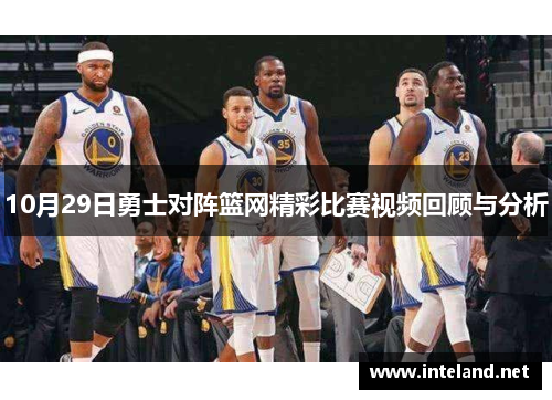 10月29日勇士对阵篮网精彩比赛视频回顾与分析
