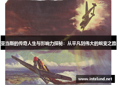 亚当斯的传奇人生与影响力探秘：从平凡到伟大的蜕变之路