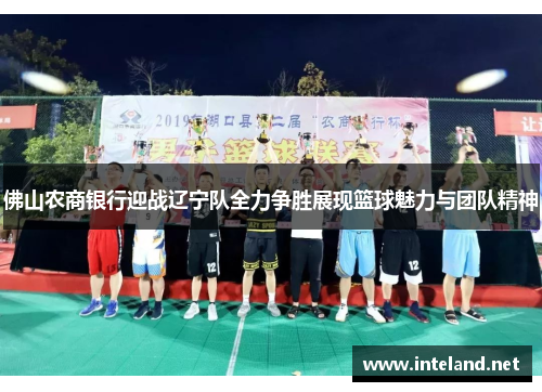 佛山农商银行迎战辽宁队全力争胜展现篮球魅力与团队精神