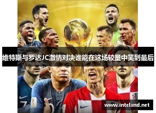 维特斯与罗达JC激情对决谁能在这场较量中笑到最后