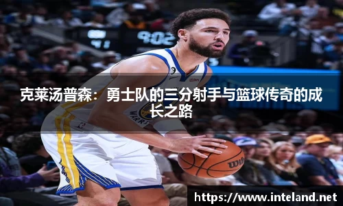 金年会克莱汤普森：勇士队的三分射手与篮球传奇的成长之路