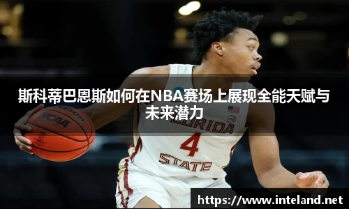 金年会斯科蒂巴恩斯如何在NBA赛场上展现全能天赋与未来潜力