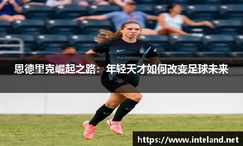 金年会恩德里克崛起之路：年轻天才如何改变足球未来